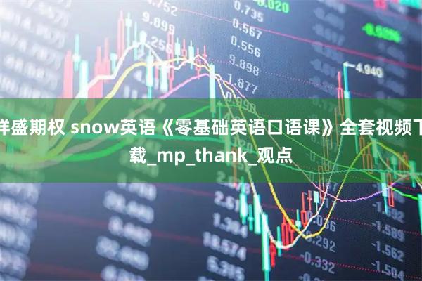 祥盛期权 snow英语《零基础英语口语课》全套视频下载_mp_thank_观点