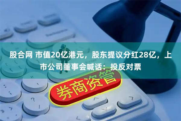 股合网 市值20亿港元，股东提议分红28亿，上市公司董事会喊话：投反对票