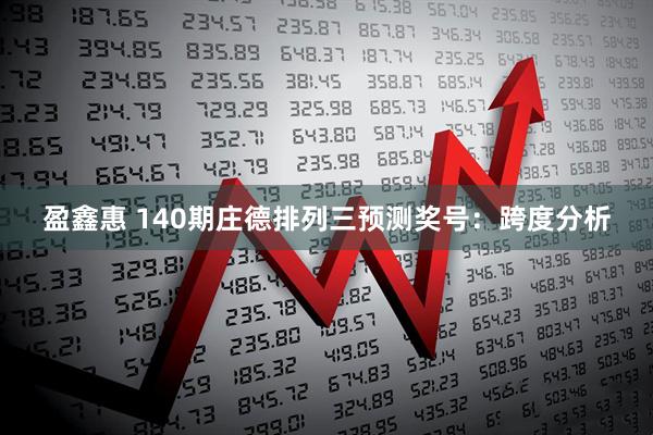 盈鑫惠 140期庄德排列三预测奖号：跨度分析
