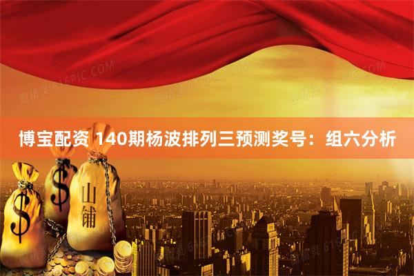 博宝配资 140期杨波排列三预测奖号：组六分析