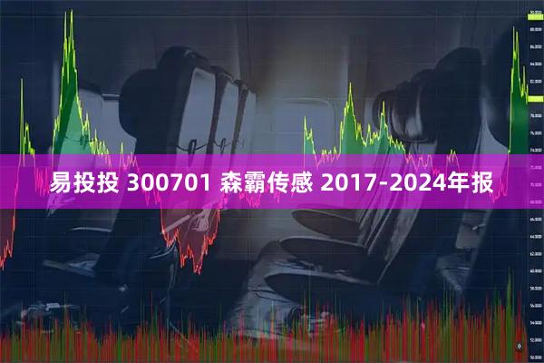 易投投 300701 森霸传感 2017-2024年报