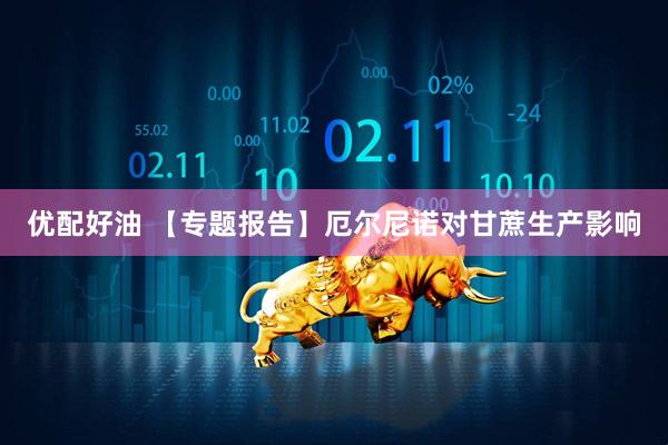 优配好油 【专题报告】厄尔尼诺对甘蔗生产影响