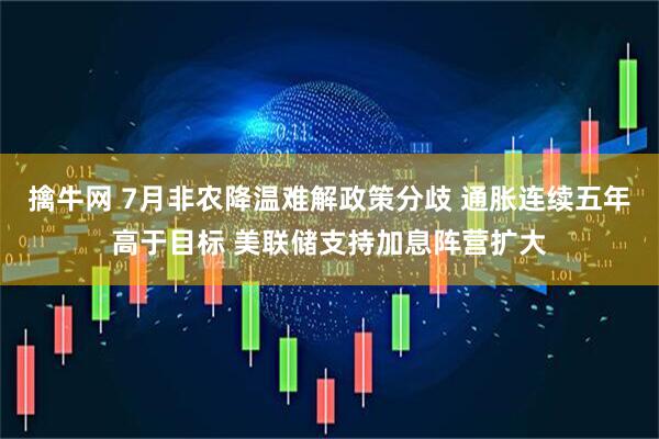擒牛网 7月非农降温难解政策分歧 通胀连续五年高于目标 美联储支持加息阵营扩大