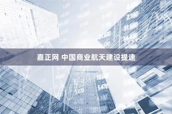 嘉正网 中国商业航天建设提速